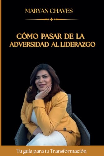 COMO PASAR DE LA ADVERSIDAD AL LIDERAZGO: La Guia Para Tu Transformacion