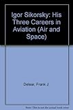  Igor Sikorsky: His Three Careers in Aviation (Air and Space, Band 24)