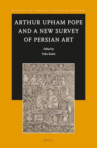 Arthur Upham Pope and A New Survey of Persian Art (Studies in Persian Cultural History, 10)