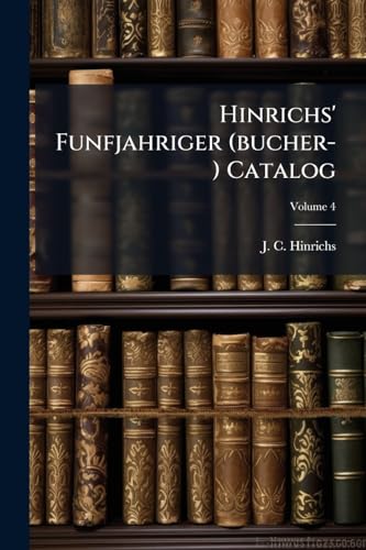 Hinrichs' Funfjahriger (bucher-) Catalog: Verz. Der In D. 2. Halfte D. 19. Jh. Im Dt. Buchhandel Ersch. Bucher U. Landkt; Volume 4