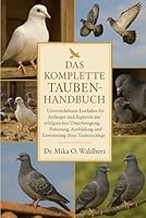 DAS KOMPLETTE TAUBENHANDBUCH: Unverzichtbarer Leitfaden für Anfänger und Experten zur erfolgreichen Unterbringung, Fütterung, Ausbildung und Erweiterung Ihres Taubenschlags B0G1S59DR7 Book Cover