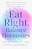 Eat Right, Balance Hormones: Simple Strategies and Delicious Food for Healthy Hormones