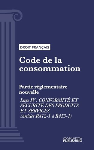 Code de la consommation: Partie réglementaire nouvelle - Livre IV : Conformité et sécurité des produits et services (droit français) (French Edition)