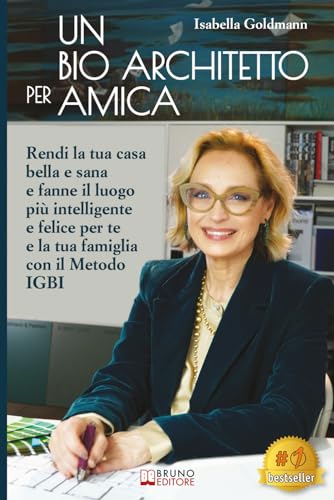 Un Bio Architetto Per Amica: Rendi La Tua Casa Bella E Sana E Fanne Il Luogo Più Intelligente E Felice Per Te E La Tua Famiglia Con Il Metodo IGBI