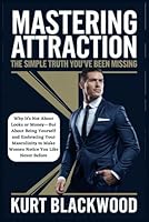 Mastering Attraction: The Simple Truth You've Been Missing: Why It's Not About Looks or Money—But About Being Yourself and Embracing Your Masculinity ... - How to Build Your Confidence With Women) B0DZ2BJ593 Book Cover