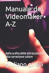 Manuale del Videomaker A-Z: dalla scelta delle attrezzature alla correzione colore