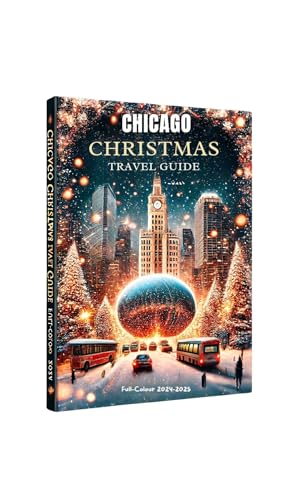 CHICAGO CHRISTMAS TRAVEL GUIDE (full-Colour 2024-2025): The Ultimate X-mas Guide to Holiday Must-See Destinations, Traditions, and Expert Insights for Adults, Kids
