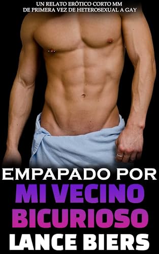 Empapado Por Mi Vecino Bicurioso: Un Relato Erótico Corto MM de Primera Vez de Heterosexual a Gay