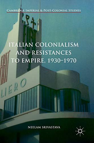 Italian Colonialism and Resistances to Empire, 1930-1970 (Cambridge Imperial and Post-Colonial Studies)