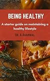 Being Healthy: A starter guide on maintaining a healthy lifestyle (English Edition)