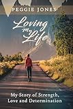 Loving My Life: My Story of Strength, Love and Determination