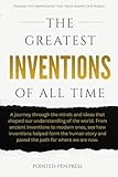 The Greatest Inventions of All Time: Innovations, Impact, and the Quest to Shape Our World (The Greatest of All Time)