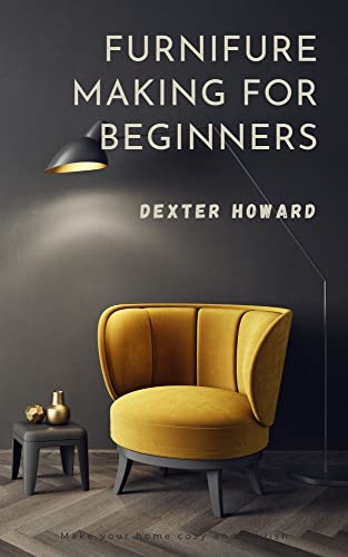 FURNITURE MAKING FOR BEGINNERS: A PRACTICAL GUIDE ON HOW TO MAKE FURNITURE (English Edition)