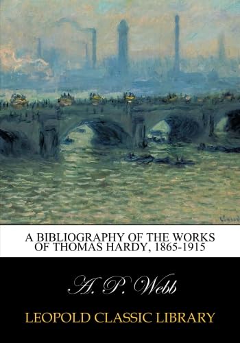 A bibliography of the works of Thomas Hardy, 1865-1915