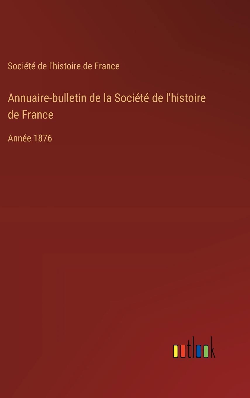 Annuaire-bulletin de la Société de l'histoire de France: Année 1876