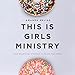 This Is Girls Ministry: Your Relational Strategy to Reach Teen Girls