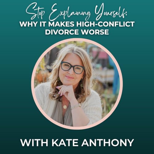 Episode 360: Stop Explaining Yourself: Why It Makes High-Conflict Divorce Worse