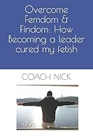 Overcome Femdom & Findom: How Becoming a leader cured my fetish 1520926065 Book Cover
