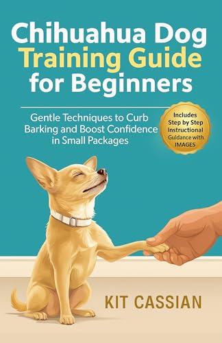 Chihuahua Dog Training Guide for Beginners. Gentle Techniques to Curb Barking and Boost Confidence in Small Packages