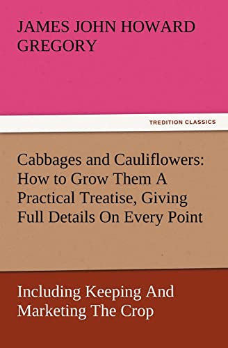 Cabbages and Cauliflowers: How to Grow Them a Practical Treatise, Giving Full Details on Every Point, Including Keeping and Marketing the Crop