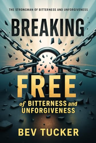 Breaking Free of Bitterness and Unforgiveness: The Strongman of Bitterness and Unforgiveness