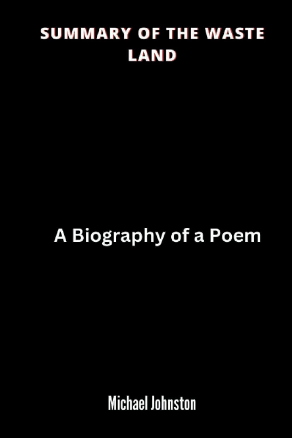 SUMMARY OF THE WASTE LAND: A Biography of a Poem