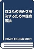 あなたの悩みを解決するための保育者論