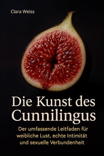 Die Kunst des Cunnilingus: Der umfassende Leitfaden für weibliche Lust, echte Intimität und sexuelle Verbundenheit