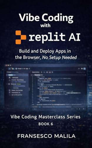 Vibe Coding with Replit AI: Build and Deploy Apps in the Browser, No Setup Needed (Vibe Coding Masterclass Series Book 6)