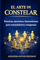 EL ARTE DE CONSTELAR: Prácticas, ejercicios y herramientas para consteladores y terapeutas (Spanish Edition) B0GX6XDNHX Book Cover