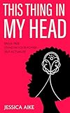 This Thing in My Head: Break Free, Stand in Your Power, and Self-Actualise