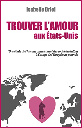 Trouver l'amour aux Ã‰tats-Unis: Une Ã©tude de l'homme amÃ©ricain et des codes du dating Ã  l'usage de l'EuropÃ©enne paumÃ©e (French Edition)