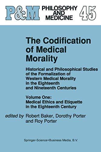 The Codification of Medical Morality: Historical and Philosophical Studies of the Formalization of Western Medical Morality in the Eighteenth and Nineteenth Centuries, Vol. 1: Medical Ethics and Etiquette in the Eighteenth Century