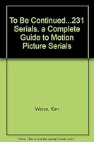 To Be Continued...231 Serials. a Complete Guide to Motion Picture Serials B00410W0NU Book Cover