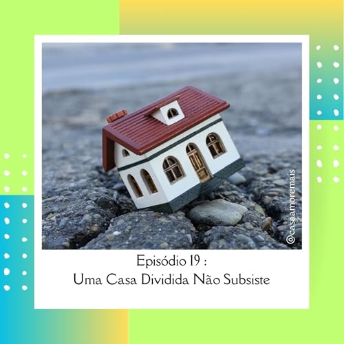 #19 - UMA CASA DIVIDIDA NÃO SUBSISTE