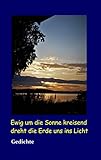  Ewig um die Sonne kreisend dreht die Erde uns ins Licht: Gedichte