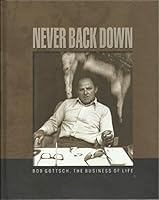 NEVER BACK DOWN Bob Gottsch, The Business of Life B07NWM71PF Book Cover