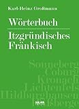 Wörterbuch - Itzgründisches Fränkisch: Mundartwortgut, Sprüche, Verse, Weisheiten, Wissenswertes und Merkwürdiges aus den Landkreisen Sonneberg, ... ... Lichtenfels, Hildburghausen und Haßberge