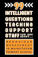 Teaching Assistant New Role Work Book: 99 Intelligent Questions Teaching-Support Staff Can Ask About Behaviour Management In Mainstream Primary School B0DC4D8FV8 Book Cover