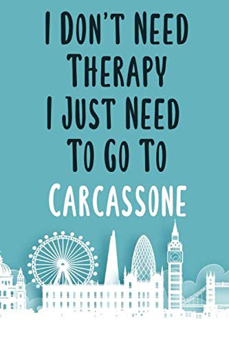 I Don't Need Therapy I Just Need To Go To Carcassone: Carcassone travel notebook