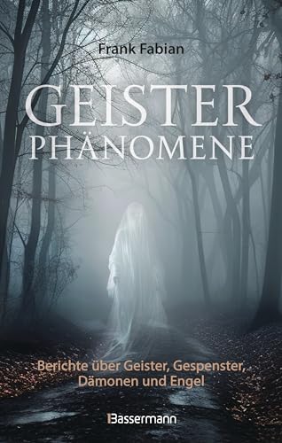 Geisterphänomene: Berichte über Geister, Gespenster, Dämonen, Engel, paranormale Erscheinungen und Aktivitäten