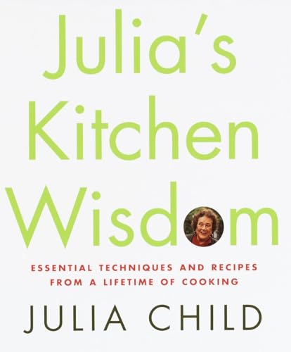 Julia's Kitchen Wisdom: Essential Techniques and Recipes from a Lifetime of Cooking