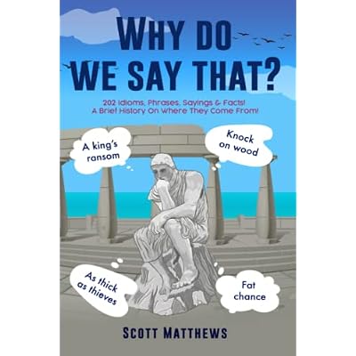 Why Do We Say That? - 202 Idioms, Phrases, Sayings & Facts! A Brief History On Where They Come From!