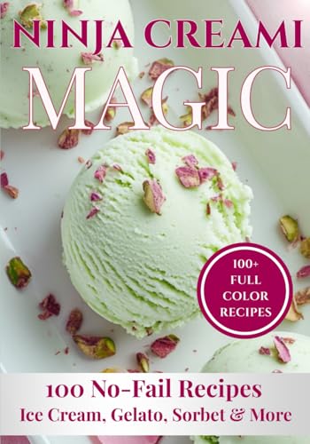 Ninja Creami Magic: 100 Delicious Recipes for Ice Cream, Gelato, Sorbet, Froyo & More