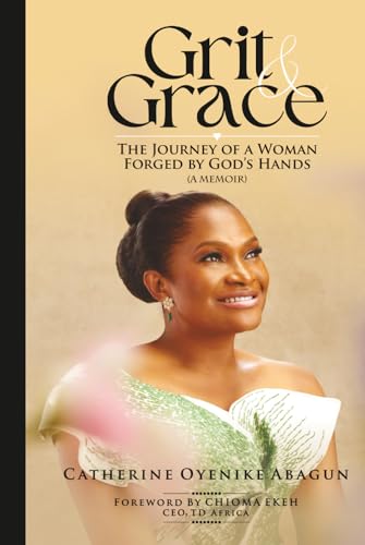 Grit and Grace: The Journey Of A Woman Forged By God's Hands