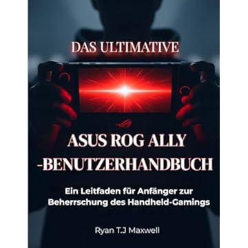 DAS ULTIMATIVE ASUS ROG ALLY-BENUTZERHANDBUCH: Ein Leitfaden für Anfänger zur Beherrschung des Handheld-Gamings (German Edition)