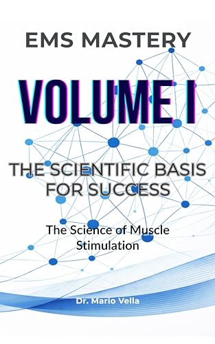 VOLUME I: The Scientific Basis for Success: The Science of Muscle Stimulation (EMS MASTERY - The Neuromuscular Mastery Trilogy Book 1)