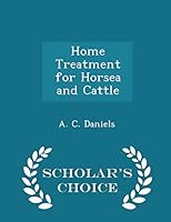 Home Treatment for Horses and Cattle: Dr. A. C. Daniels' Warranted Veterinary Medicines and How to Use Them; The Causes, Symptoms and Treatment of the Diseases for Which They Are Used (Classic Reprint 129645939X Book Cover