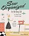 Sew Organized for the Busy Girl: • Tips to Make the Most of Your Time & Space • 23 Quick & Clever Sewing Projects You’ll Love