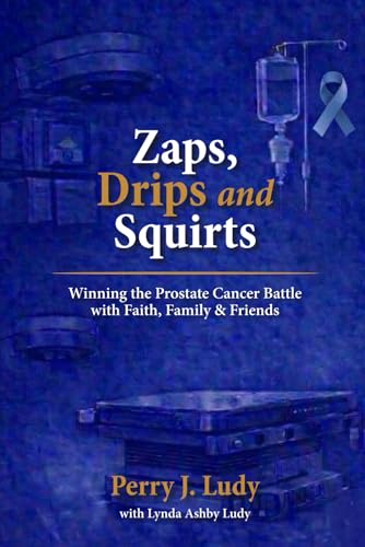 Zaps, Drips and Squirts: Winning the Prostate Cancer Battle with Faith, Family & Friends